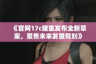 《官网17c隆重发布全新草案，聚焦未来发展规划》