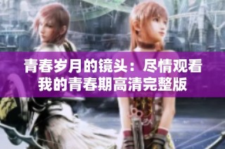青春岁月的镜头：尽情观看我的青春期高清完整版