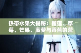 热带水果大揭秘：榴莲、草莓、芒果、菠萝与香蕉的营养价值与吃法