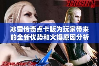 冰雪传奇点卡版为玩家带来的全新优势和火爆原因分析