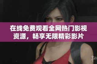 在线免费观看全网热门影视资源，畅享无限精彩影片
