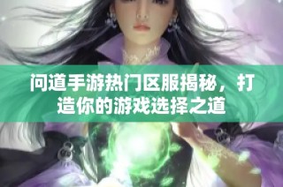 问道手游热门区服揭秘，打造你的游戏选择之道