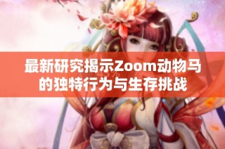 最新研究揭示Zoom动物马的独特行为与生存挑战