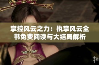 掌控风云之力：执掌风云全书免费阅读与大结局解析