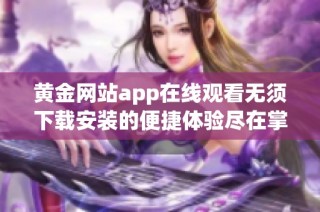 黄金网站app在线观看无须下载安装的便捷体验尽在掌握