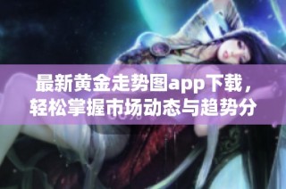 最新黄金走势图app下载，轻松掌握市场动态与趋势分析