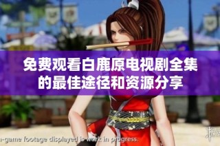 免费观看白鹿原电视剧全集的最佳途径和资源分享
