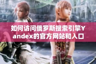 如何访问俄罗斯搜索引擎Yandex的官方网站和入口