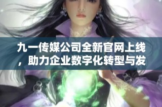 九一传媒公司全新官网上线，助力企业数字化转型与发展