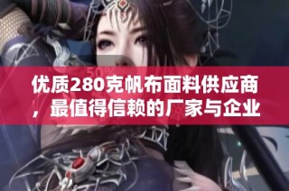 优质280克帆布面料供应商，最值得信赖的厂家与企业推荐