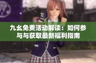 九幺免费活动解读：如何参与与获取最新福利指南