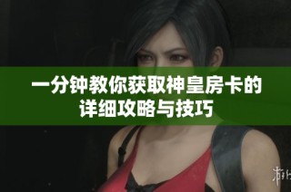 一分钟教你获取神皇房卡的详细攻略与技巧