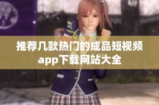 推荐几款热门的成品短视频app下载网站大全