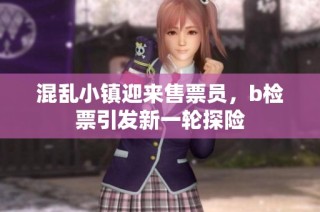 混乱小镇迎来售票员，b检票引发新一轮探险