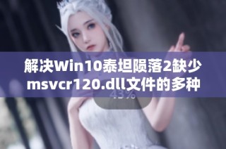 解决Win10泰坦陨落2缺少msvcr120.dll文件的多种方法攻略
