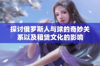 探讨俄罗斯人与球的奇妙关系以及租赁文化的影响