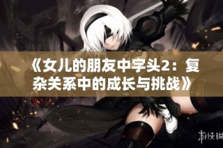 《女儿的朋友中字头2：复杂关系中的成长与挑战》