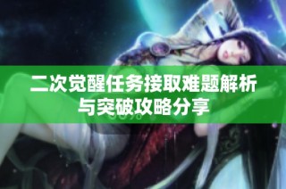 二次觉醒任务接取难题解析与突破攻略分享