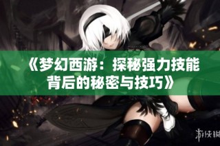 《梦幻西游：探秘强力技能背后的秘密与技巧》