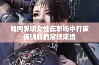 如何聪明女性在职场中打破被驯服的常规束缚