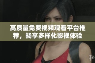 高质量免费视频观看平台推荐，畅享多样化影视体验