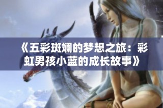 《五彩斑斓的梦想之旅：彩虹男孩小蓝的成长故事》