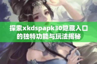 探索xkdspapk30隐藏入口的独特功能与玩法揭秘