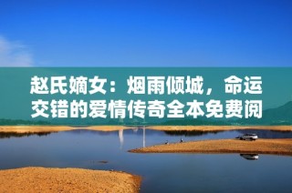赵氏嫡女：烟雨倾城，命运交错的爱情传奇全本免费阅读