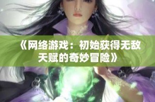 《网络游戏：初始获得无敌天赋的奇妙冒险》