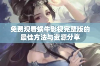 免费观看蜗牛影视完整版的最佳方法与资源分享