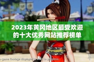 2023年黄冈地区最受欢迎的十大优秀网站推荐榜单