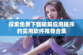 探索免费下载破解应用程序的实用软件推荐合集