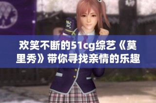 欢笑不断的51cg综艺《莫里秀》带你寻找亲情的乐趣