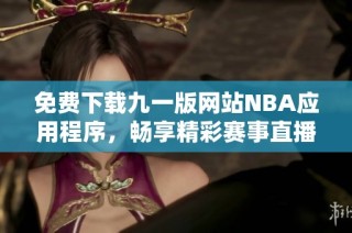 免费下载九一版网站NBA应用程序，畅享精彩赛事直播