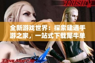 全新游戏世界：探索建通手游之家，一站式下载犀牛单机游戏