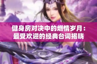 健身房对决中的燃情岁月：最受欢迎的经典台词揭晓