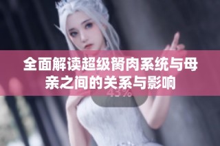 全面解读超级胬肉系统与母亲之间的关系与影响