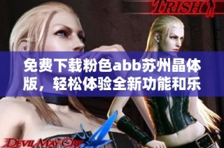 免费下载粉色abb苏州晶体版，轻松体验全新功能和乐趣