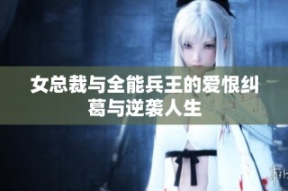 女总裁与全能兵王的爱恨纠葛与逆袭人生
