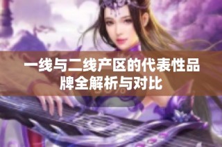 一线与二线产区的代表性品牌全解析与对比