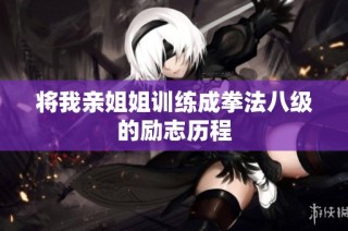 将我亲姐姐训练成拳法八级的励志历程