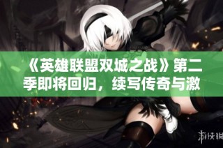 《英雄联盟双城之战》第二季即将回归，续写传奇与激情战斗新篇章