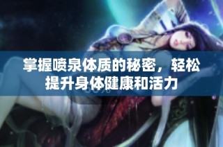掌握喷泉体质的秘密，轻松提升身体健康和活力
