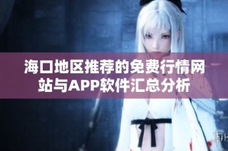 海口地区推荐的免费行情网站与APP软件汇总分析