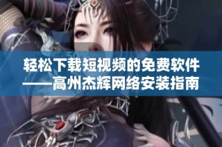 轻松下载短视频的免费软件——高州杰辉网络安装指南