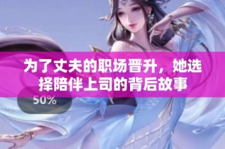 为了丈夫的职场晋升，她选择陪伴上司的背后故事