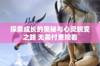 探索成长的奥秘与心灵蜕变之路 无需付费观看