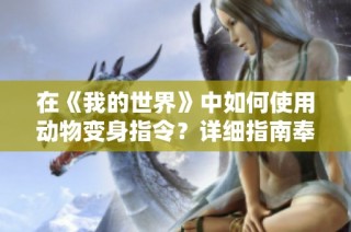 在《我的世界》中如何使用动物变身指令？详细指南奉上！