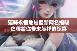 猫咪永恒地域最新网名揭晓它将给你带来怎样的惊喜