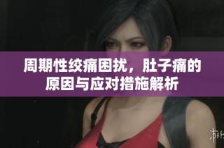 周期性绞痛困扰，肚子痛的原因与应对措施解析